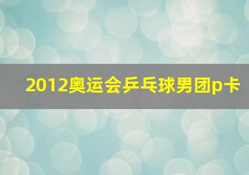 2012奥运会乒乓球男团p卡