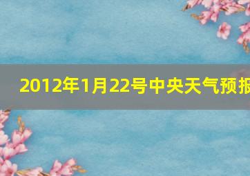 2012年1月22号中央天气预报