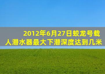 2012年6月27日蛟龙号载人潜水器最大下潜深度达到几米