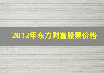 2012年东方财富股票价格