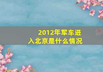 2012年军车进入北京是什么情况