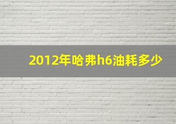 2012年哈弗h6油耗多少