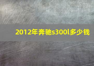 2012年奔驰s300l多少钱