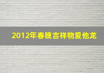 2012年春晚吉祥物爱他龙