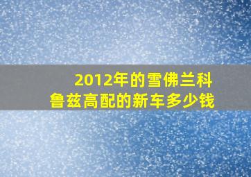 2012年的雪佛兰科鲁兹高配的新车多少钱