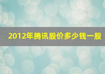 2012年腾讯股价多少钱一股