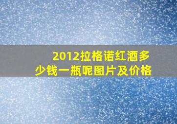 2012拉格诺红酒多少钱一瓶呢图片及价格