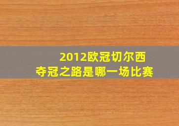 2012欧冠切尔西夺冠之路是哪一场比赛