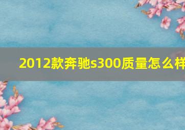 2012款奔驰s300质量怎么样