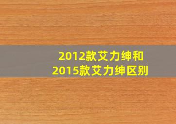 2012款艾力绅和2015款艾力绅区别