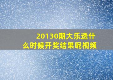 20130期大乐透什么时候开奖结果呢视频