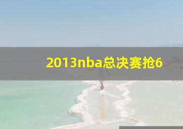 2013nba总决赛抢6