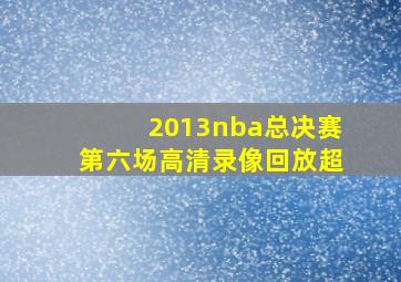 2013nba总决赛第六场高清录像回放超