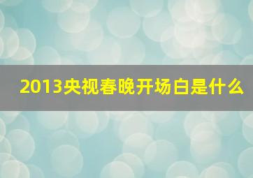 2013央视春晚开场白是什么