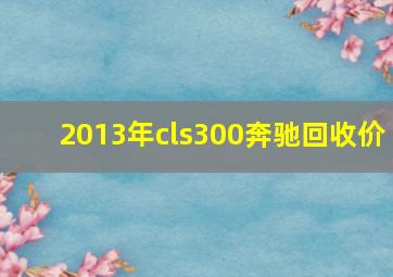 2013年cls300奔驰回收价