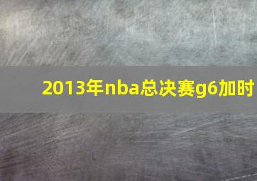 2013年nba总决赛g6加时