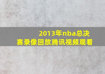 2013年nba总决赛录像回放腾讯视频观看