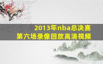 2013年nba总决赛第六场录像回放高清视频