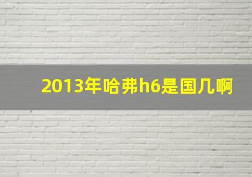 2013年哈弗h6是国几啊