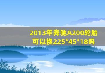 2013年奔驰A200轮胎可以换225*45*18吗