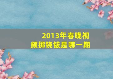 2013年春晚视频掷铙钹是哪一期