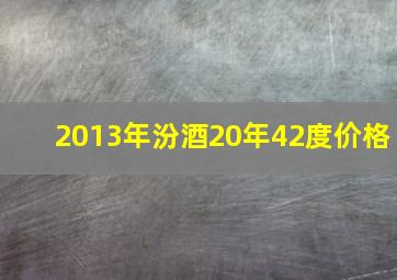 2013年汾酒20年42度价格