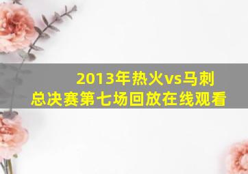 2013年热火vs马刺总决赛第七场回放在线观看