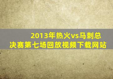 2013年热火vs马刺总决赛第七场回放视频下载网站