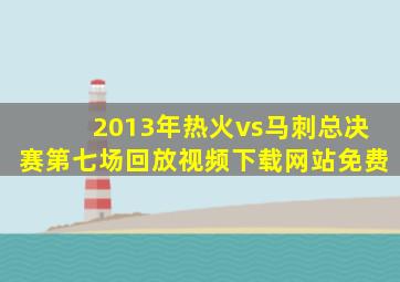 2013年热火vs马刺总决赛第七场回放视频下载网站免费