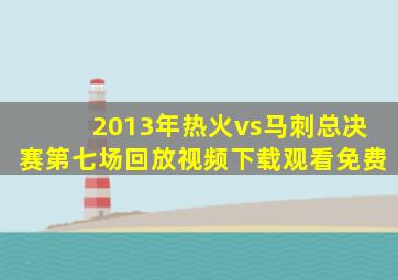 2013年热火vs马刺总决赛第七场回放视频下载观看免费