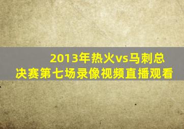 2013年热火vs马刺总决赛第七场录像视频直播观看