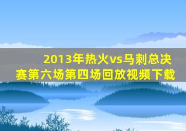 2013年热火vs马刺总决赛第六场第四场回放视频下载