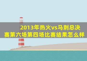 2013年热火vs马刺总决赛第六场第四场比赛结果怎么样