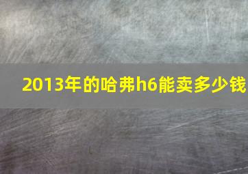 2013年的哈弗h6能卖多少钱