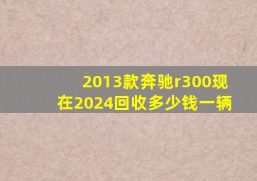 2013款奔驰r300现在2024回收多少钱一辆