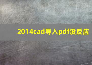 2014cad导入pdf没反应