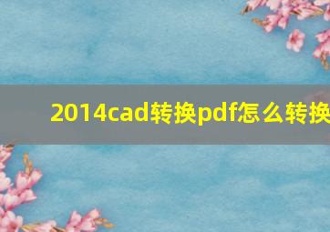 2014cad转换pdf怎么转换