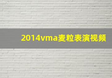 2014vma麦粒表演视频