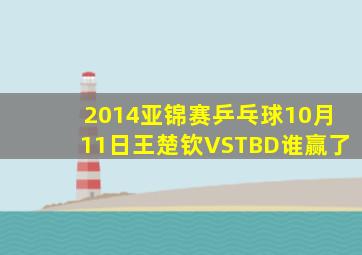 2014亚锦赛乒乓球10月11日王楚钦VSTBD谁赢了