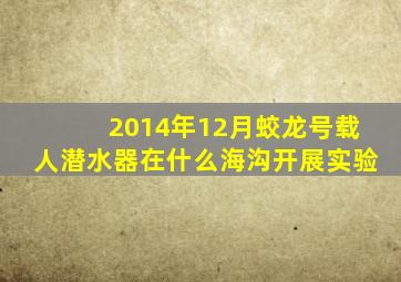 2014年12月蛟龙号载人潜水器在什么海沟开展实验