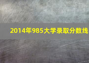 2014年985大学录取分数线