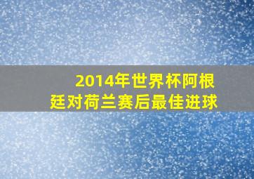 2014年世界杯阿根廷对荷兰赛后最佳进球