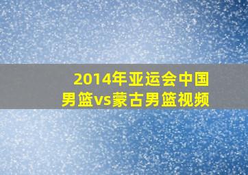 2014年亚运会中国男篮vs蒙古男篮视频