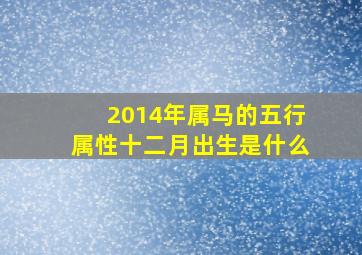 2014年属马的五行属性十二月出生是什么