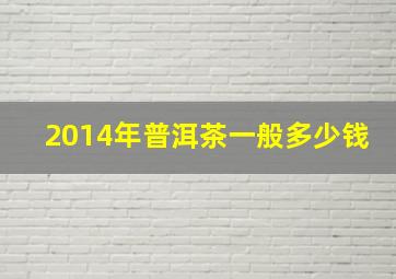 2014年普洱茶一般多少钱