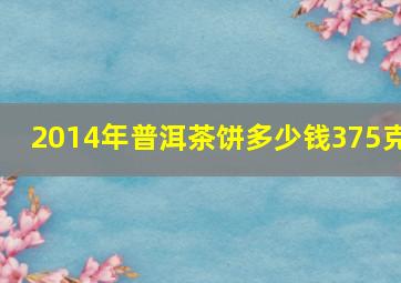 2014年普洱茶饼多少钱375克