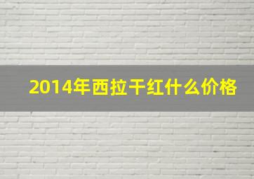 2014年西拉干红什么价格