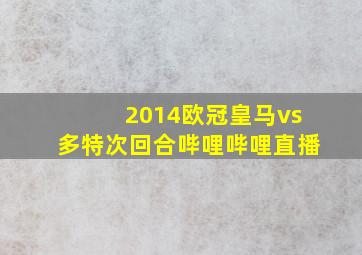 2014欧冠皇马vs多特次回合哔哩哔哩直播