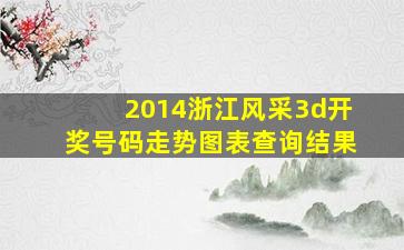 2014浙江风采3d开奖号码走势图表查询结果