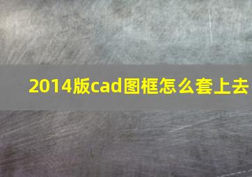 2014版cad图框怎么套上去